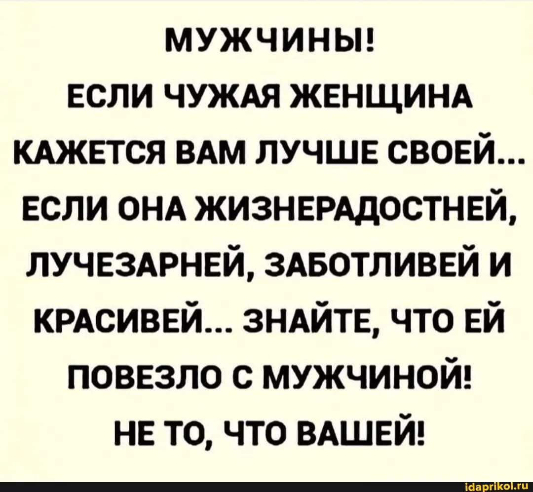 мужчиньп если чуждя женщинд кшпся вдм лучше свовй если ОНА жизнврддостнвй лучнздрнвй здвотливвй и крдсиввй зндйтв что ЕЙ поввзло с мужчиной не то что ВАШЕЙ