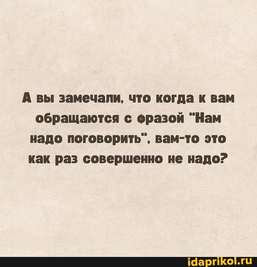 А вы замечали что когда и ни обращаются оравой Нам надо поговорить вам то это как раз совершенно не надо