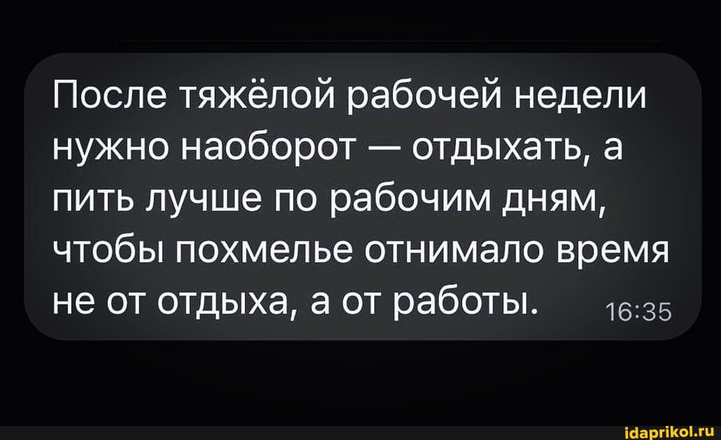 После тяжёлой рабочей недели нужно наоборот отдыхать а пить лучше по рабочим дням чтобы похмелье отнимало время не от отдыха а от работы 35 мышц