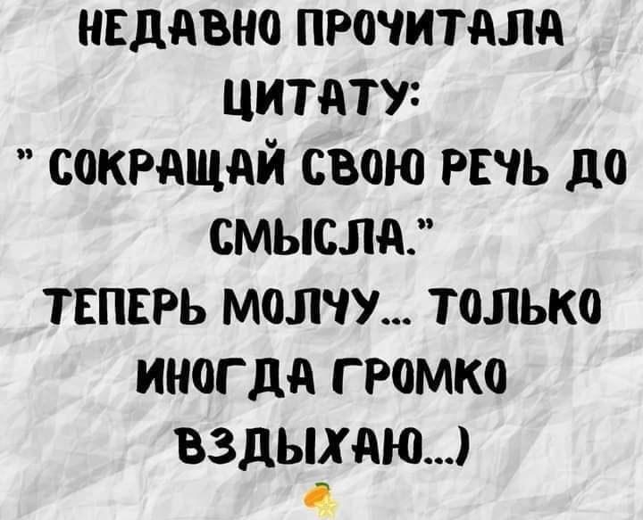 НЕДАВНО ПРОЧИТАЛА ЦИТдТУ СОКРАЩАЙ СВПЮ РЕЧЬ до СМЫСЛА ТЕПЕРЬ МОЛЧУ ТОЛЬКО ИНОГДА Г РОМКО ВЗДЫХАЮ 4