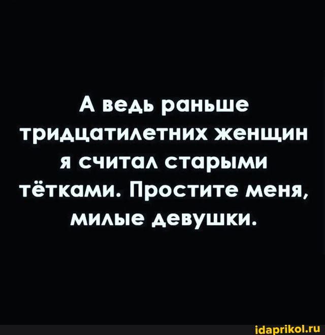 А ведь раньше тридцатидетних женщин я считал старыми тётками Простите меня мидые девушки минном