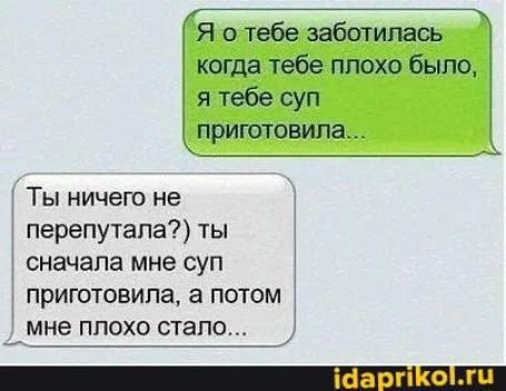 Я о тебе заботилась когда тебе плохо было я тебе суп приготовила Ты ничего не перепутала ты сначала мне суп приготовила а потом мне плохо стапо