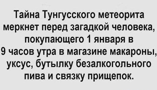 Тайна Тунгусского метеорита меркнет перед загадкой человека покупающего 1 января в 9 часов утра в магазине макароны уксус бутылку безалкогольного пива и связку прищепок