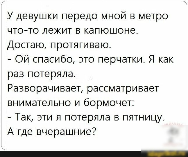 У девушки передо мной в метро что то лежит в капюшоне Достаю протягиваю Ой спасибо это перчатки Я как раз потеряла Разворачивает рассматривает внимательно и бормочет Так эти я потеряла в пятницу А где вчерашние