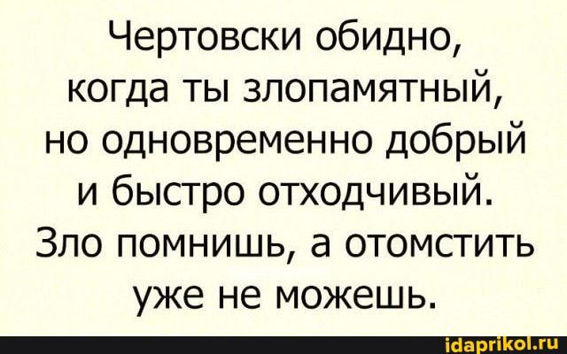 Чертовски обидно когда ты злопамятный но одновременно добрый и быстро отходчивый Зло помнишь а отомстить уже не МОЖЕШЬ _