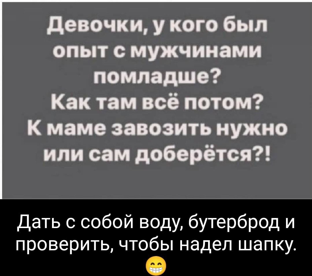 девочки у кого был опыт с мужчинами помладше Как там всё потом К маме завозить нужно или сам доберётся Дать с собой воду бутерброд и проверить чтобы надел шапку мм