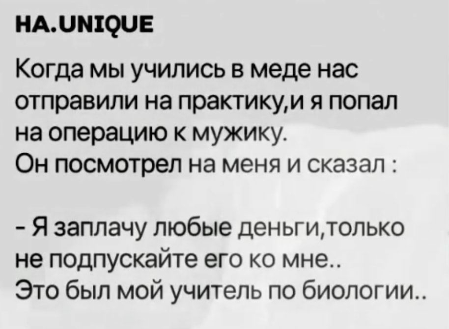 АЦМЕОЧЕ Когда мы учились в меде нас отправили на практикум я попал на операцию к мужику Он посмотрел на меня и сказал Я заплачу пюбые деньгитопыо не подпускайте его ко мне Это был мой учитель по биологии