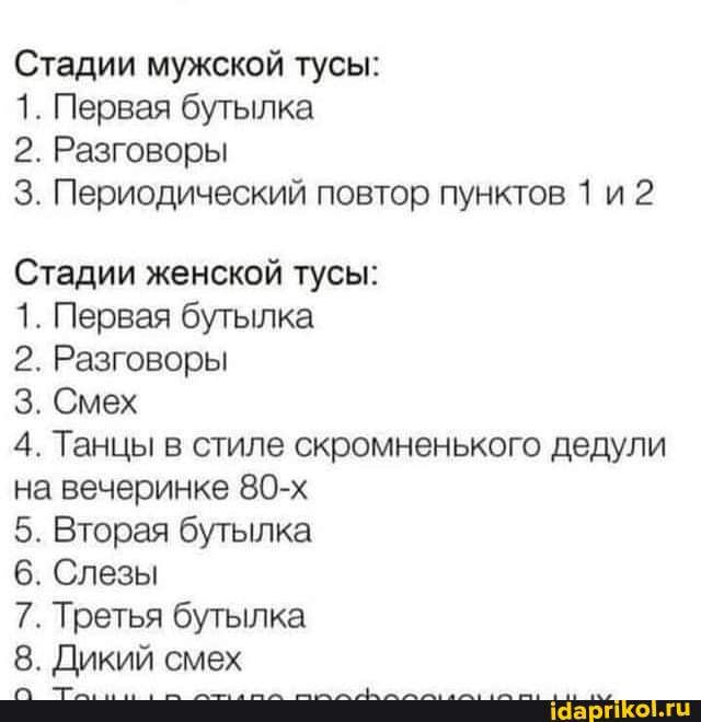 Стадии мужской тусы 1 Первая бутылка 2 Разговоры 3 Периодический повтор пунктов 1 и 2 Стадии женской тусы 1 Первая бутылка 2 Разговоры 3 Смех 4 Танцы В стиле скромненького дедупи на вечеринке 80 х 5 Вторая бутылка 6 Слезы 7 Третья бутылка 8 Дикий смех