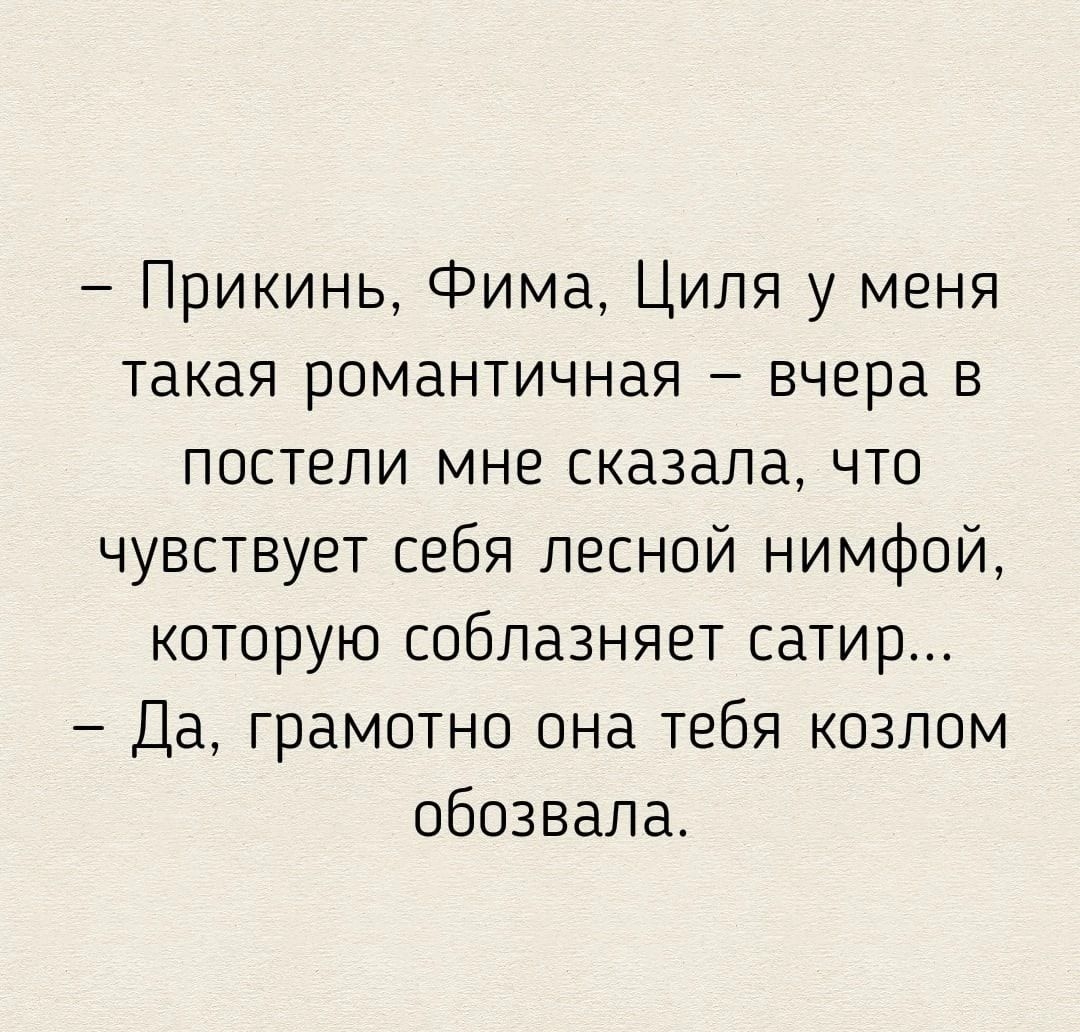 Прикинь Фима Циля у меня такая романтичная вчера в постели мне сказала что чувствует себя лесной нимфой которую соблазняет сатир Да грамотно она тебя козпом обозвала