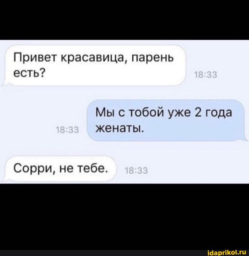Привет красавица парень есть Мы с тобой уже 2 года женаты Сорри не тебе