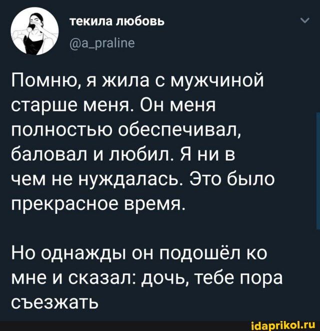 текила любовь та_ргап Помню я жила с мужчиной старше меня Он меня полностью обеспечивал баловал и любил Я ни в чем не нуждалась Это было прекрасное время Но однажды он подошёл ко мне и сказал дочь тебе пора СЪЕ ЗЖЭТЬ Маринин