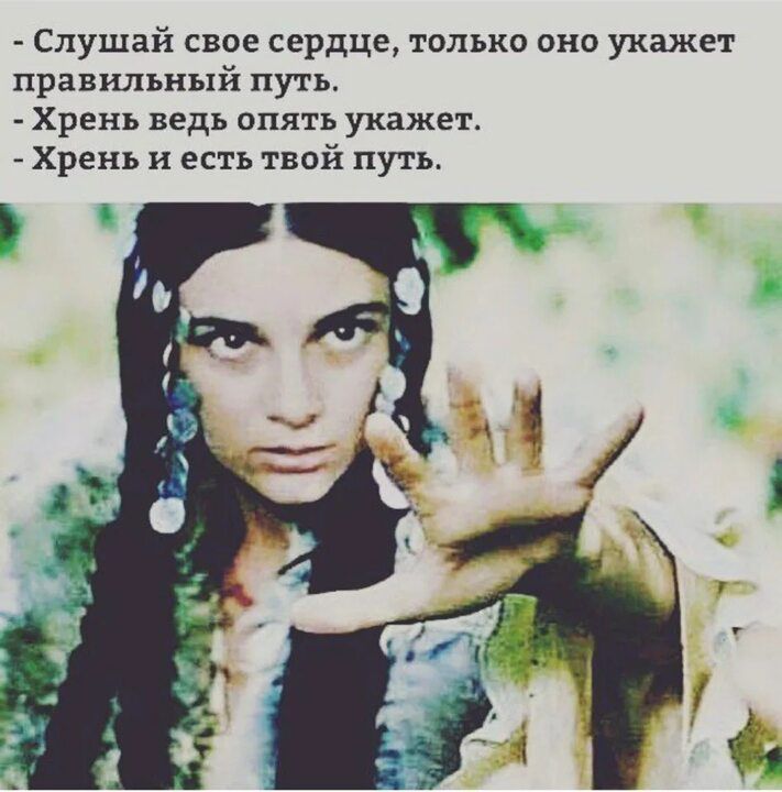 Слушай свое сердце только она укажет правильный путь Хрень ведь опять укажет Хрень и есть твой путь