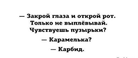 Закрой таи и открой рот Только не выппёвывай Чувствуешь пузырьки Карамелька Карбид