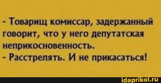 Товарищ комиссар задержанный говорит что у него депутатская неприкосновенность Расстрелять И не прикасаться