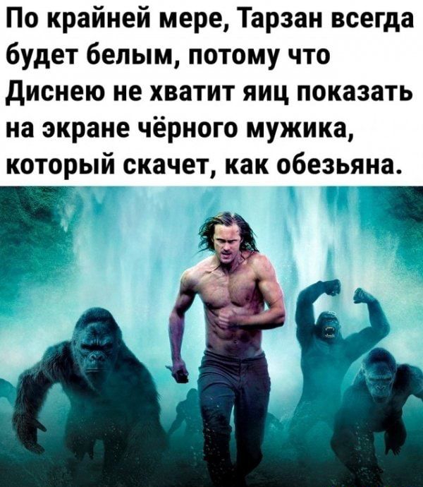 По крайней мере Тарзан всегда будет белым потому что диснею не хватит яиц показать на экране чёрного мужика который скачет как обезьяна 1 іба гікыжц