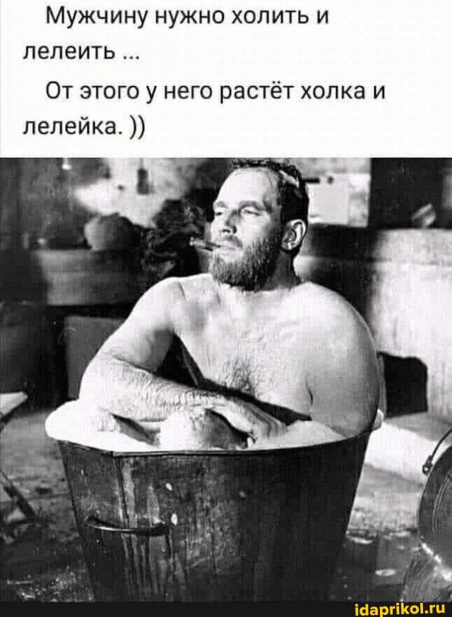 Мужчину нужно холить и пепеить От этого у него растёт хопкв и пелейка