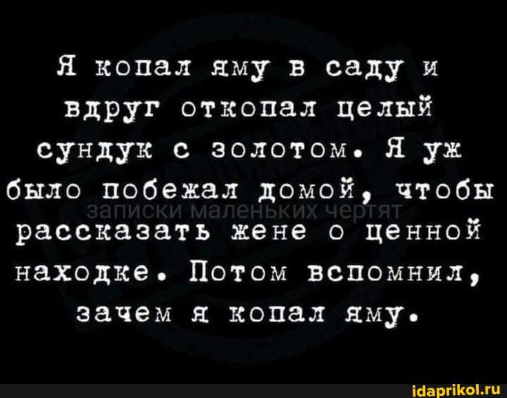 Я копал яму в саду и вдруг откопал целый сундук золотом я уж было побежал домой чтобы рассказать жене о ценной находке Потом вспомнил зачем Я копал яму иными