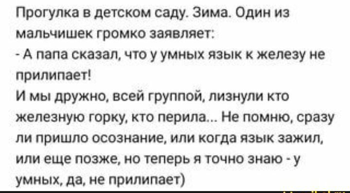 Прогулка в детском саду Зима Одии и мальчишек громко заявляет А папа сказал чю у умных язык железу не прилипвет И мы дружноА всей группой лизнули кю железную горку ю перила Не помню сразу ли пришло осознание или когда язык зажил или еще позже но еперь я точно знаю у умных да не прилипает _