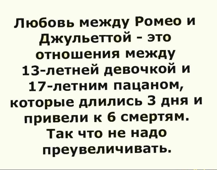 Любовь между Ромео и джульеггой это отношения между 13 летней девочкой и 17 летним пацаном которые длились 3 дня и привели к 6 смертям Так что не надо преувеличивать