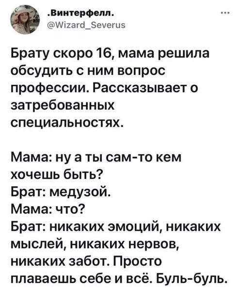 Виипровлп ш1вга_еиешз Брату скоро 16 мама решила обсудить с ним вопрос профессии Рассказывает о затребованных специальностях Мама ну а ты самто кем хочешь быть Брат медузой Мама что Брат никаких эмоций никаких мыслей никаких нервов никаких забот Просто плаваешь себе и всё Бупь бупь