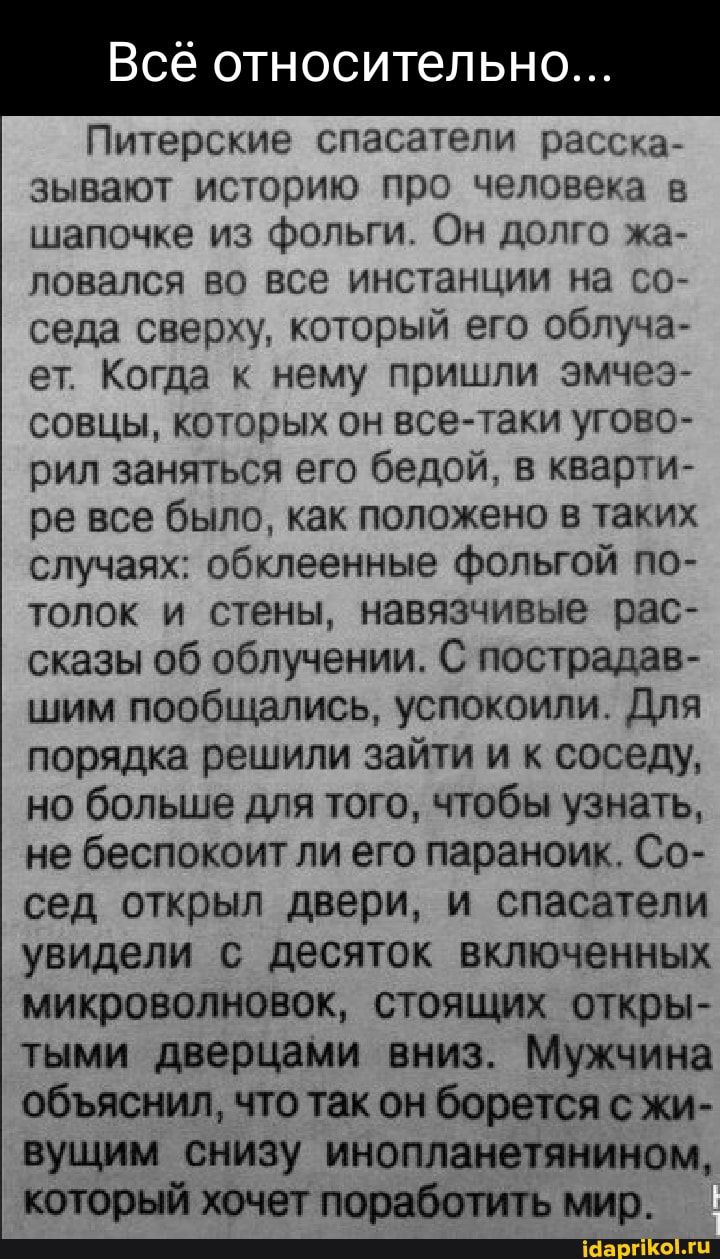 Всё относительно Питерские спасатели ПЗСаъ ЗЫВЗЮТ ИСТОРИЮ ПОО человека В шапочке из фольги Он долго ка ПОВЗЛСЯ ВО все ИНСТаНЦИИ на 207 седа сверху который его облуча ет КОГДЗ К нему ПРИШЛИ ЭМЧСЭ СОВЦЫ КОТОРЫХ ОН ВСЭТЗКИ УГОВО рип заняться его бедой в кварти ре все было как положено в таких случаях обклеенные фольгой по толок и стены навязчивые рас сказы об облучении С пострадав шим пообцшлись успо