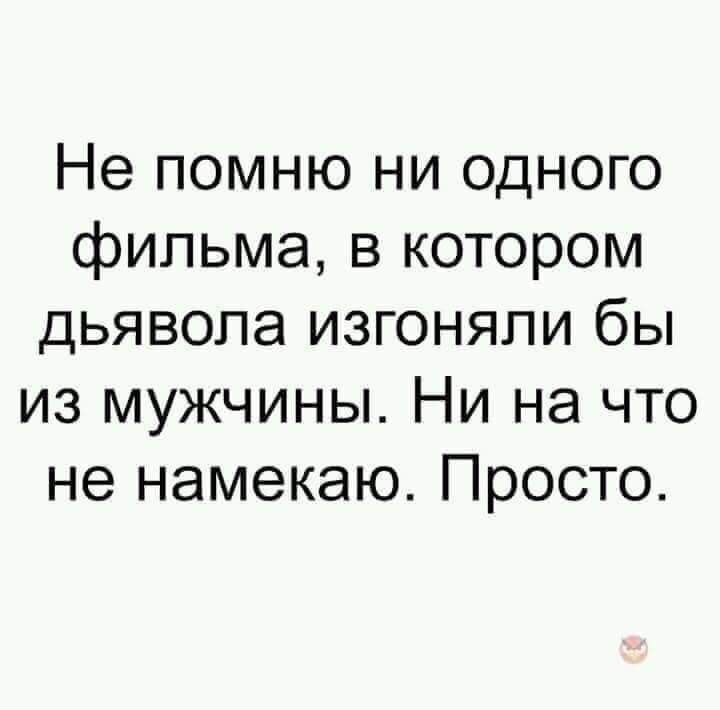 Не помню ни одного фильма в котором дьявола изгоняли бы из мужчины Ни на что не намекаю Просто