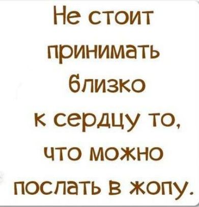 Не стоит принимать близко к сердцу то что можно поспать в жопу