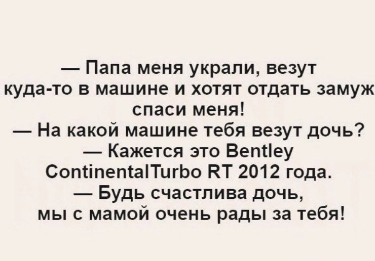 Папа меня украли везут куда то в машине и хотят отдать замуж спаси меня На какой машине тебя везут дочь Кажется это Ветеу СопсіпетаПигЬо КТ 2012 года Будь счастлива дочь мыс мамой очень рады за тебя