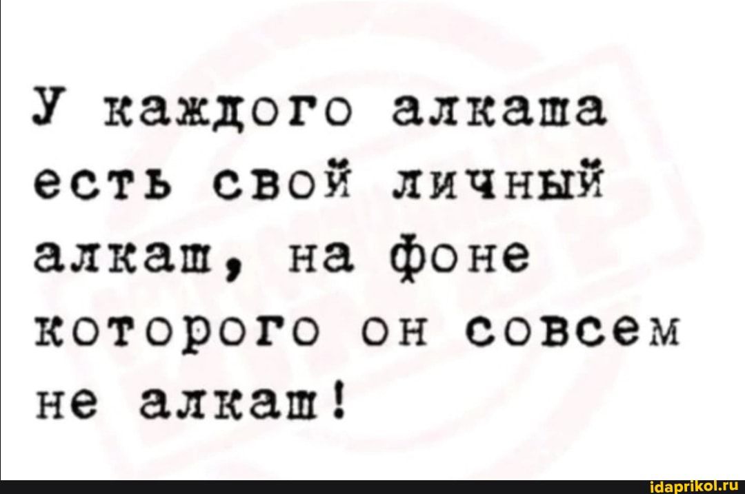 У каждого алкаша есть свой личный алкаш на фоне которого он совсем не алкаш