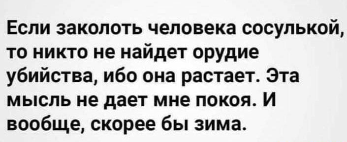 Еспи заколоть человека сосулькой то никто не найдет орудие убийства ибо она растает Эта мысль не дает мне покоя и вообще скорее бы зима _