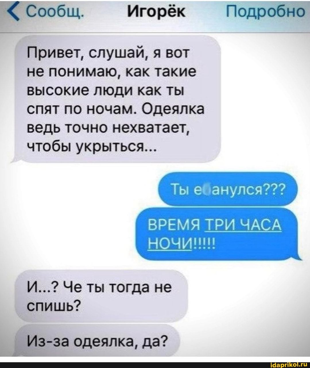 КСообщ Игорёк П Привет слушай я вот не понимаю как такие высокие люди как ты спят по ночам Одеялка ведь точно нехватает чтобы укрыться И Че ты тогда не спишь