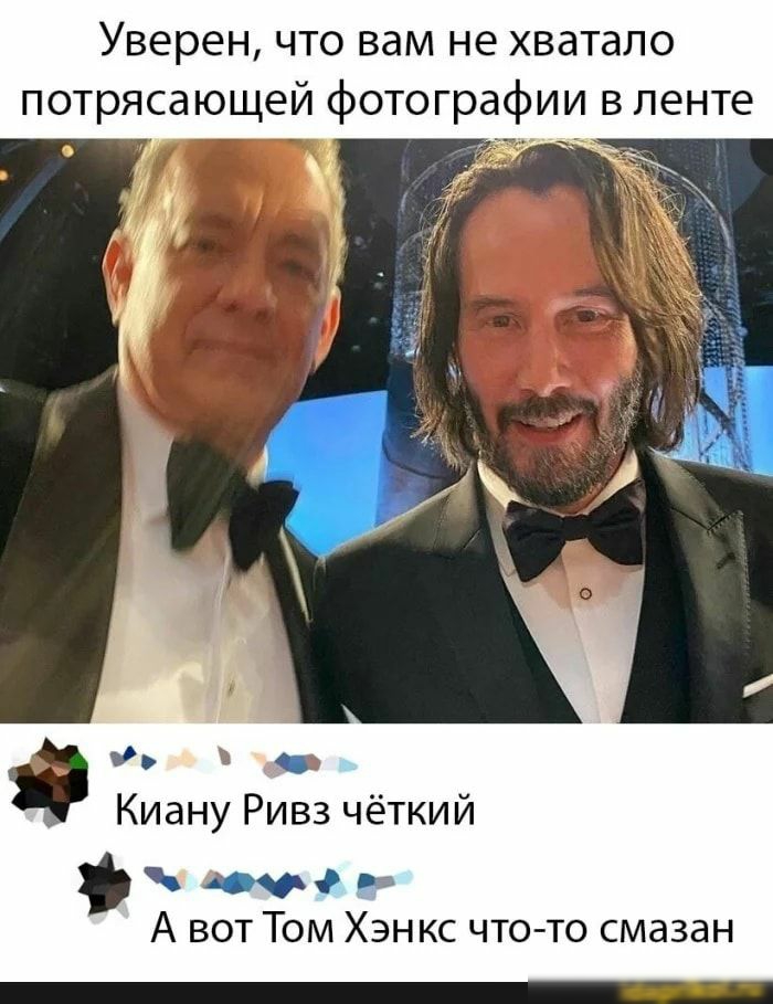 Уверен что вам не хватало потрясающей фотографии в ленте 9 Киану Ривз чёткий 1уы А вот Том Хэнкс чт0то смазан