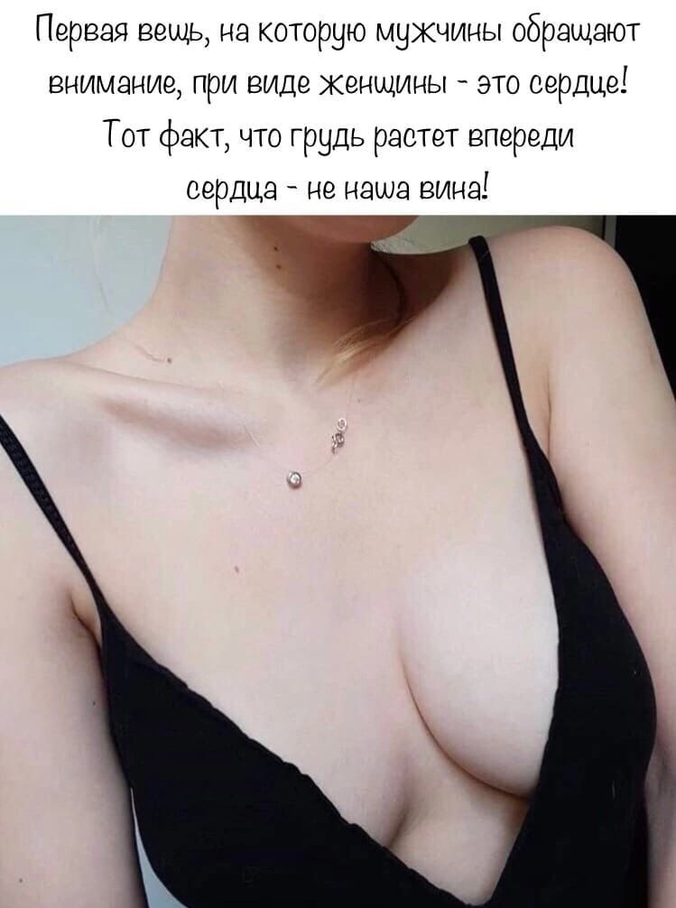 Первая вешь на которую мужчины обращают внимание при виде Женщины это сердце Тот факт что Грудь растет впереди еердца не наша вина