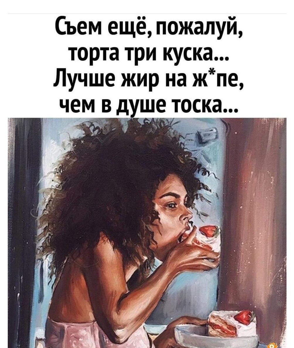 Съем ещё пожалуй торта три куска Лучше жир на жпе чем в ше тоека