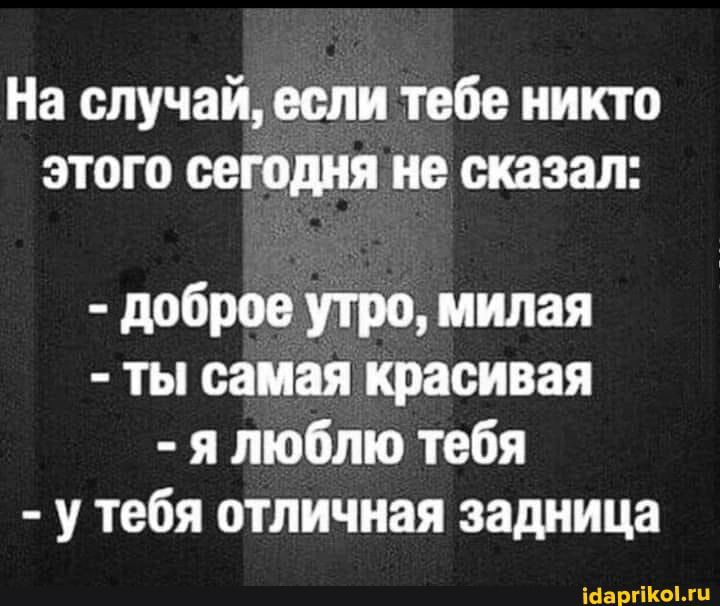 На случай если тебе никто этого сегодня не сказал доброе утро милая ты самая красивая я люблю тебя у тебя отличная задница малины