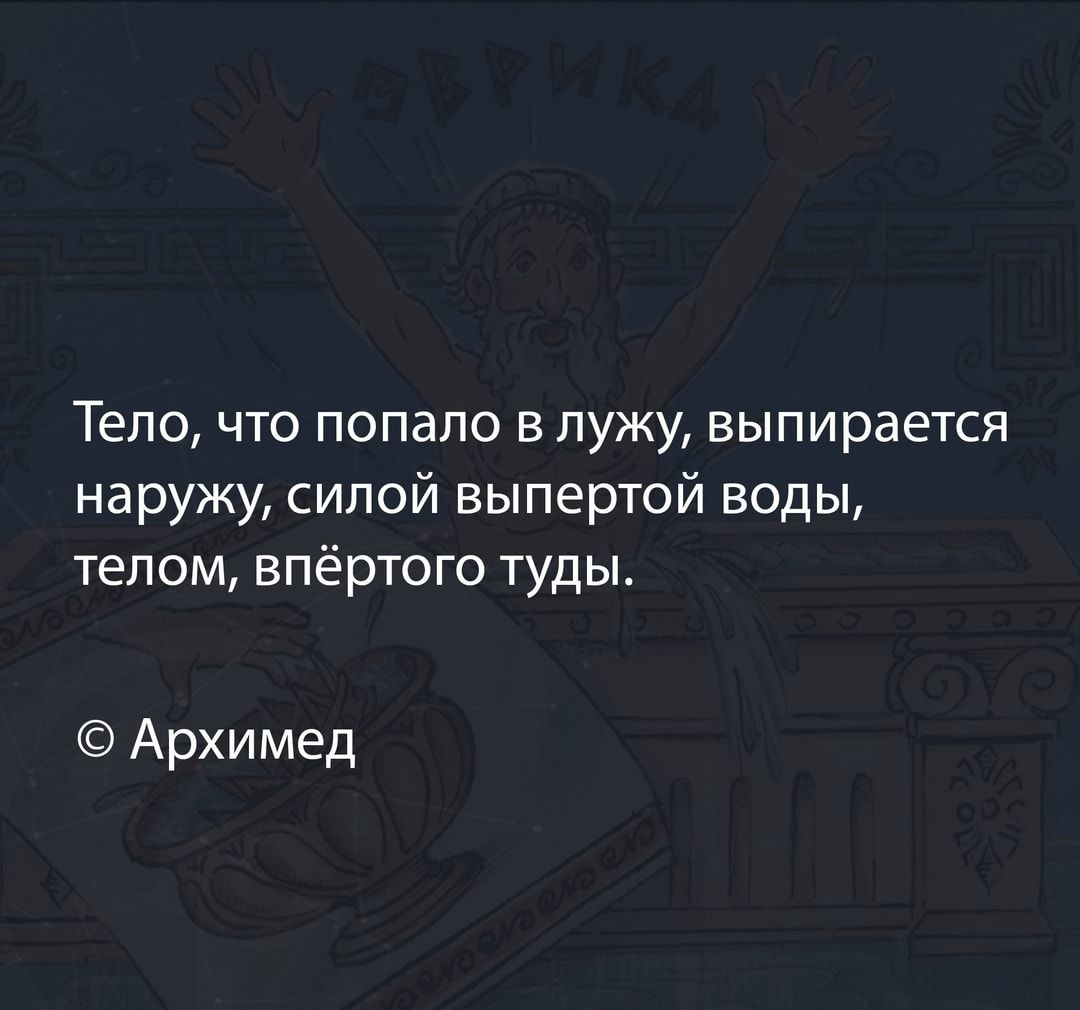 Тело что попало в лужу выпирается наружу силой выпертой воды телом впёртого туды Архимед пм д