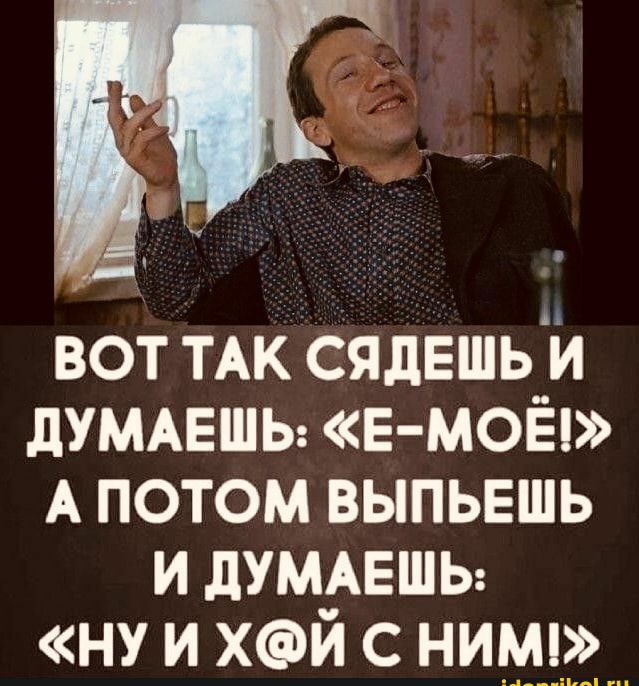 д вот ТАК сядЕшьи думмзшы Е МОЁ А потом выпыэшь и думмэшы ну и хй с нимп__