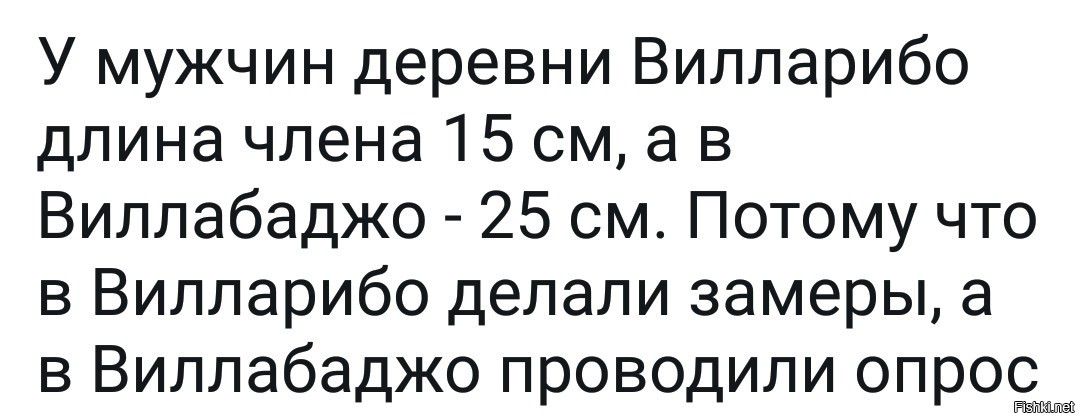 У мужчин деревни Випларибо длина члена 15 см а в Виллабаджо 25 см Потому что в Випларибо делали замеры а в Виллабаджо проводили спрос