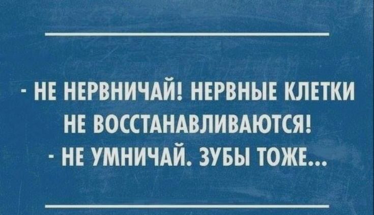 не НЕРВНИЧАЙ негвны клетки не восстдндвливдются н умничдй зувы тош ширины