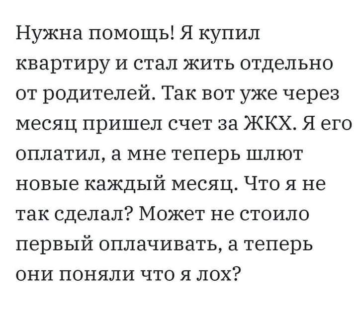 Нужна помощь Я купил квартиру и стал жить отдельно от родителей Так вот уже через месяц пришел счет за ЖКХ Я его оплатил а мне теперь шлют новые каждый месяц Что я не так сделал Может не стоило первый оплачивать теперь они поняли что я лох