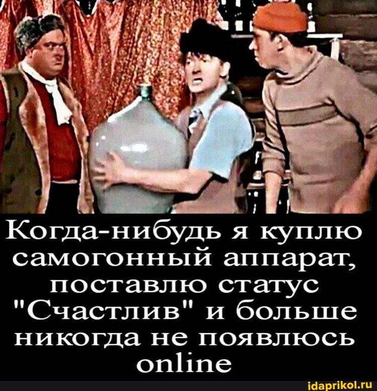 Когданибудь я куплю самогонный аппарат поставлю статус Счастлив и больше никогда не появлюсь оп1іпе