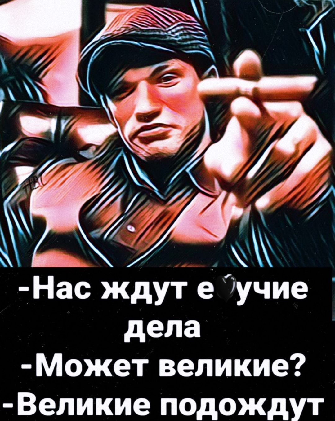 Нас ждут е 7учие дела Может великие Великие подождут