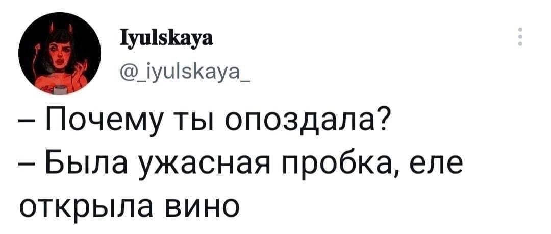 1у15шуа уШзиауа Почему ты опоздала Была ужасная пробка еле открыла вино