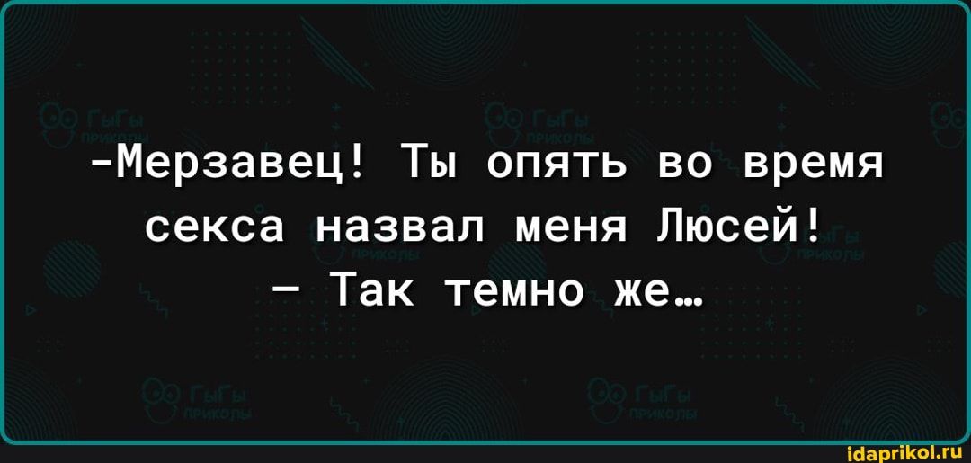 Мерзавец Ты опять во время секса назвал меня Пюсей Так темно же