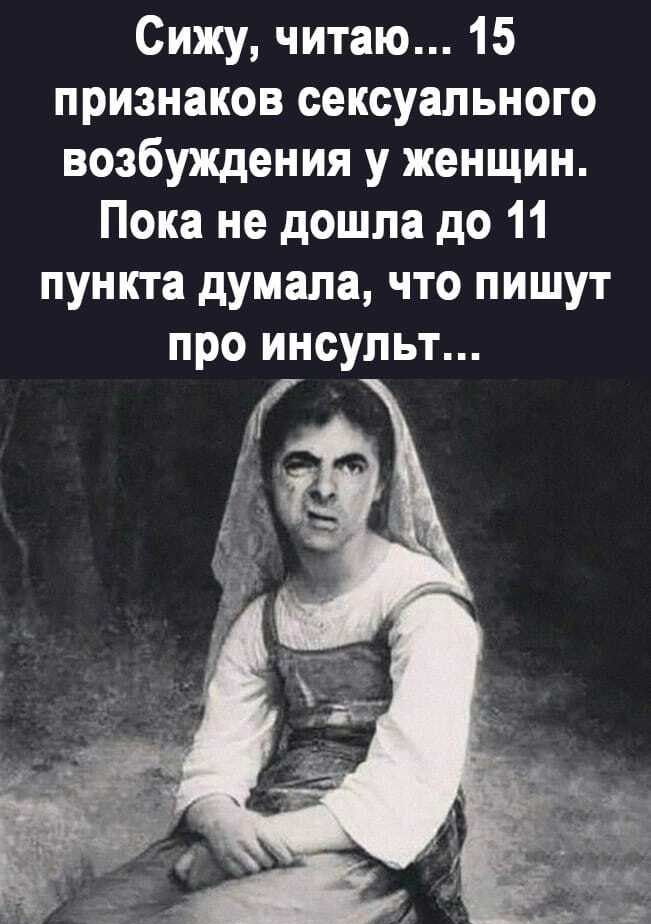 Сижу читаю 15 признаков сексуального возбуждения у женщин Пока не дошла до 11 пункта думала что пишут про инсульт шпаг ш