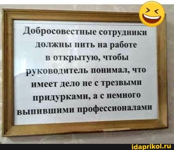 Добросовестиые сотрудники должны пить на работе в открытую чтобы руководитель понимял что имеет дело не трезвым прцдурками с немного выпившнми профицит
