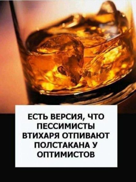 ЕСТЬ ВЕРСИЯ ЧТО ПЕССИМИСТ Ы ВТИХАРЯ ОТПИВАЮТ ПОЛСТАКАНА У ОПТИ М ИСГ ОВ