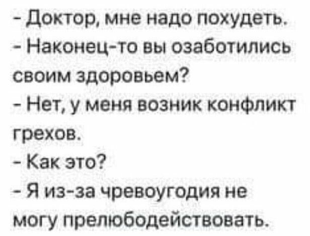 доктор мне надо похудеть Наконец то вы озаботились своим здоровьем Нет у меня возник конфликт грехов Как это Я изза чревоугодия не могу прелюбодействоаать _