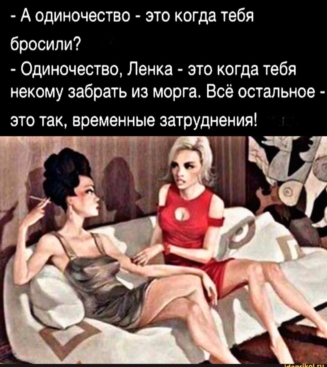 А одиночество это когда тебя бросили Одиночество Ленка это когда тебя некому забрать из морга Всё остальное это так временные затруднения _ ч