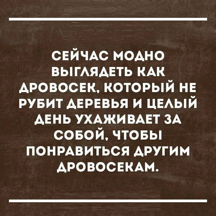 СЕЙЧАС модно ВЫГАЯАЕТЬ КАК Аровосек который не рувит АЕРЕВЬЯ и цыый Аень УХАЖИ ВАЕТ ЗА совой чтовы понмвиться АРУГИМ АРОВОСЕКАМ